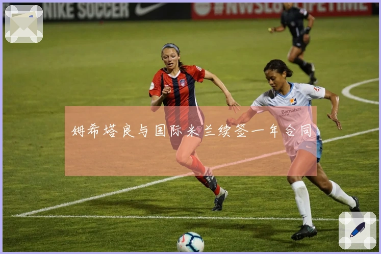 姆希塔良与国际米兰续签一年合同